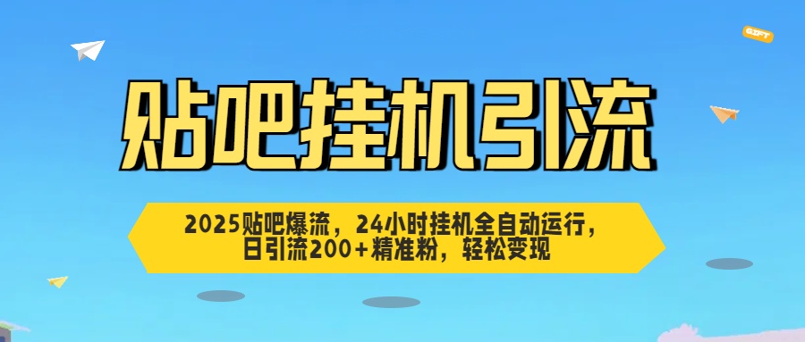 2025贴吧爆流，24小时挂机全自动运行，日引流200+精准粉，轻松变现-枫叶微课堂