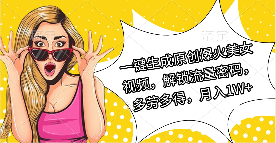 一键生成原创爆火美女视频，解锁流量密码，多劳多得，月入1W+-枫叶微课堂
