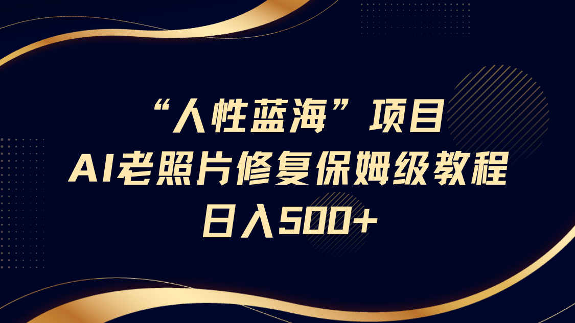 “人性蓝海”AI老照片修复项目保姆级教程，长期复购，轻松日入500+-枫叶微课堂