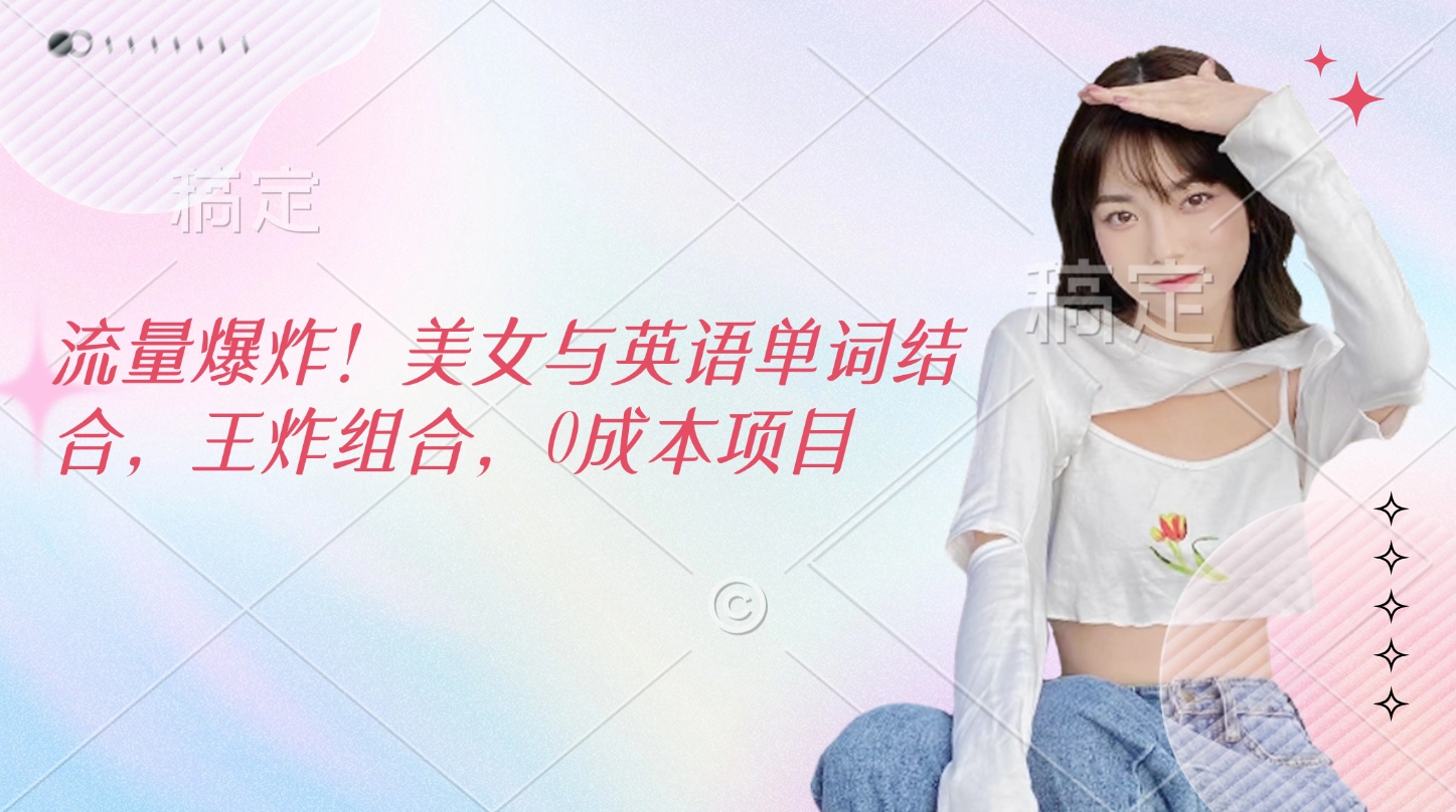 流量爆炸！美女与英语单词结合，王炸组合，0成本项目-枫叶微课堂