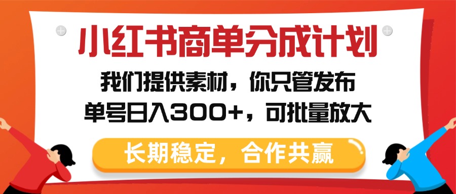 小红书商单分成计划，我们提供素材，你只管发布，单号日入300+，可批量放大-枫叶微课堂