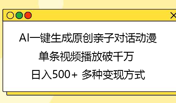 AI一键生成原创亲子对话动漫，单条视频播放破千万 ，日入500+，多种变现方式-枫叶微课堂