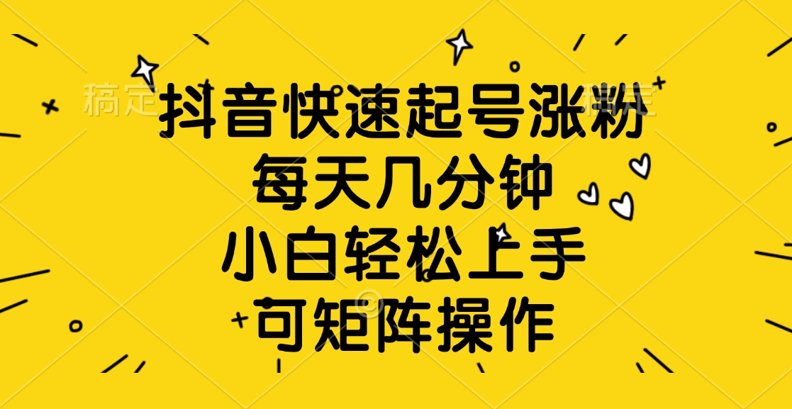 抖音快速起号涨粉，每天几分钟，小白轻松上手、可矩阵操作-枫叶微课堂
