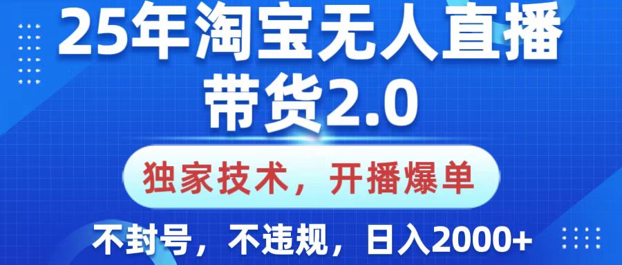 25年淘宝无人直播带货2.0，独家技术，开播爆单，纯小白易上手，不封号，不违规，，日入2000+-枫叶微课堂