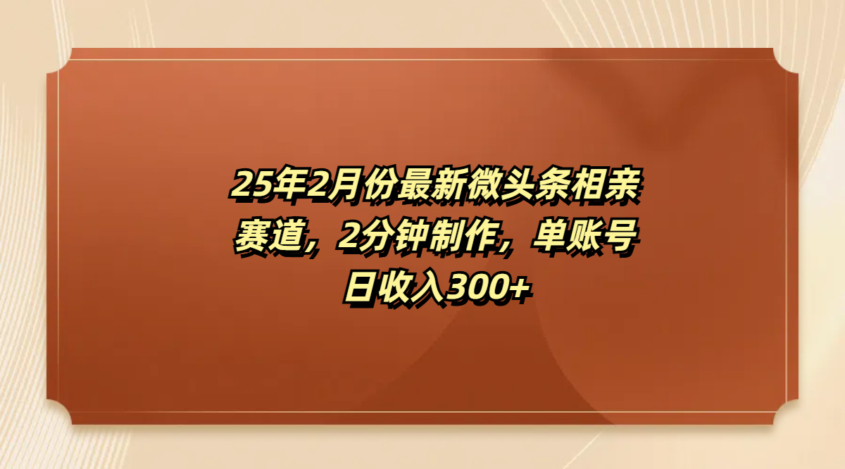 最新微头条相亲赛道，2分钟制作，单账号日收入300+-枫叶微课堂