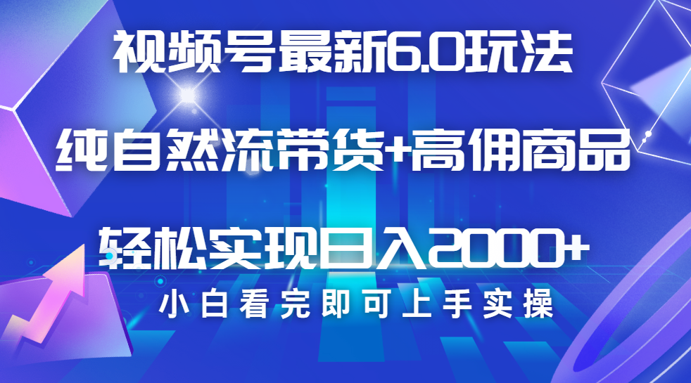 视频号带货最新6.0玩法，作品制作简单，当天起号，复制粘贴，脚本辅助，轻松矩阵日入2000+-枫叶微课堂