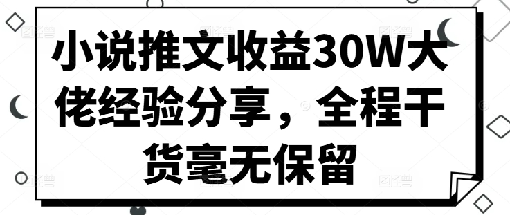 小说推文收益30W大佬经验分享，全程干货毫无保留-枫叶微课堂