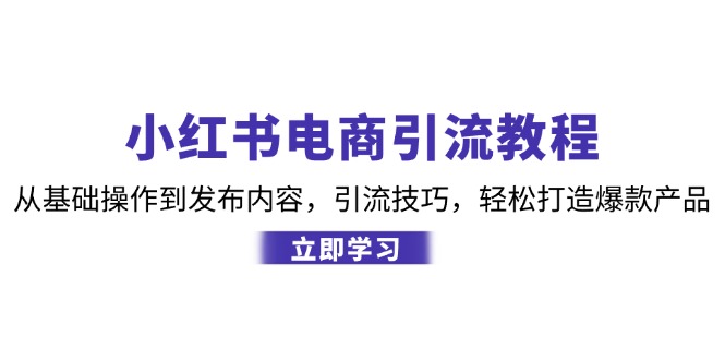 小红书电商引流教程：从基础操作到发布内容，引流技巧，轻松打造爆款产品-枫叶微课堂