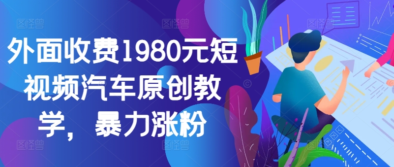 外面收费1980元短视频汽车原创教学，暴力涨粉-枫叶微课堂