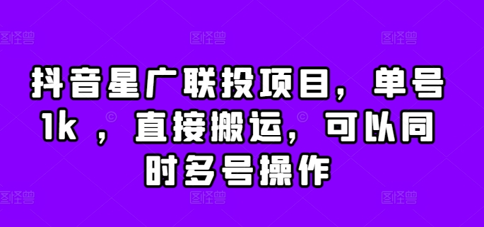 抖音星广联投项目，单号1k ，直接搬运，可以同时多号操作【揭秘】-枫叶微课堂
