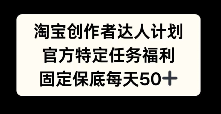 淘宝创作者达人计划，官方特定任务福利，固定保底每天50+【揭秘】-枫叶微课堂