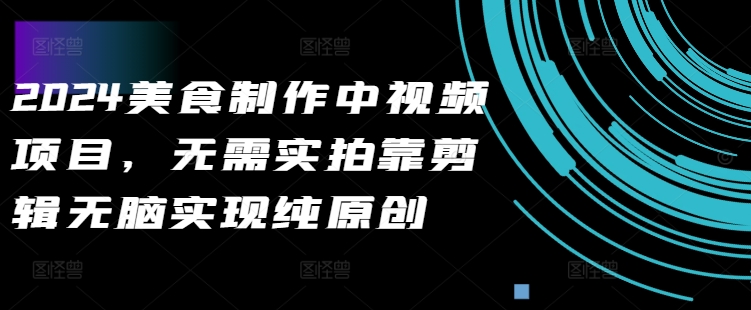 2024美食制作中视频项目，无需实拍靠剪辑无脑实现纯原创-枫叶微课堂