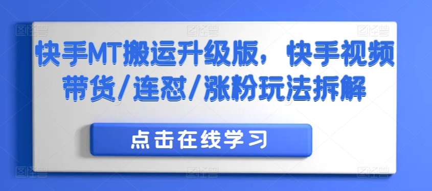 快手MT搬运升级版，快手视频带货/连怼/涨粉玩法拆解-枫叶微课堂