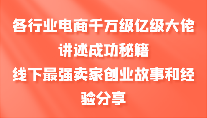各行业电商千万级亿级大佬讲述成功秘籍，线下最强卖家创业故事和经验分享-枫叶微课堂