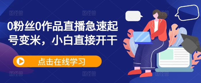 0粉丝0作品直播急速起号变米，小白直接开干-枫叶微课堂