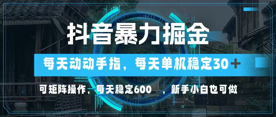 抖音暴力掘金，动动手指就可以，单机30+，可矩阵操作，每天稳定600+，…-枫叶微课堂