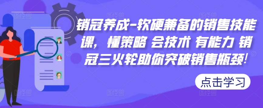 销冠养成-软硬兼备的销售技能课，懂策略 会技术 有能力 销冠三火轮助你突破销售瓶颈!-枫叶微课堂