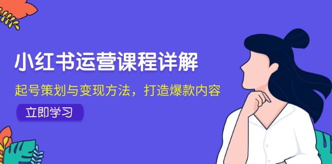 小红书运营课程详解：起号策划与变现方法，打造爆款内容-枫叶微课堂