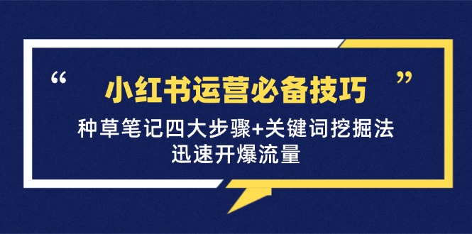 小红书运营必备技巧，种草笔记四大步骤+关键词挖掘法：迅速开爆流量-枫叶微课堂
