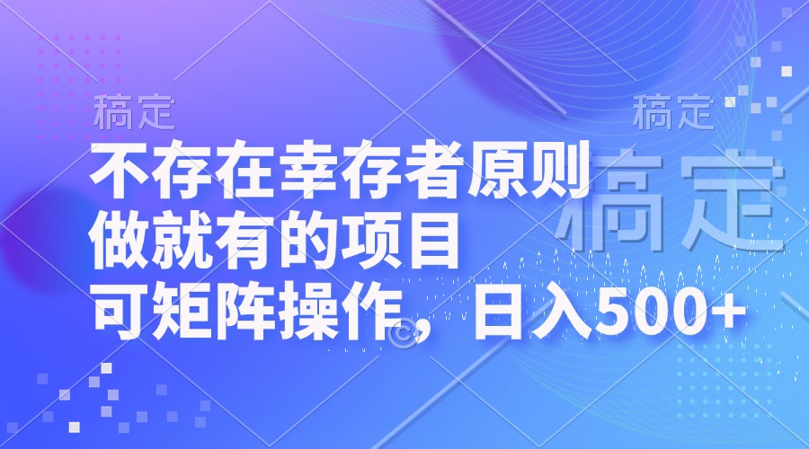 不存在幸存者原则，做就有的项目，可矩阵操作，日入500+-枫叶微课堂