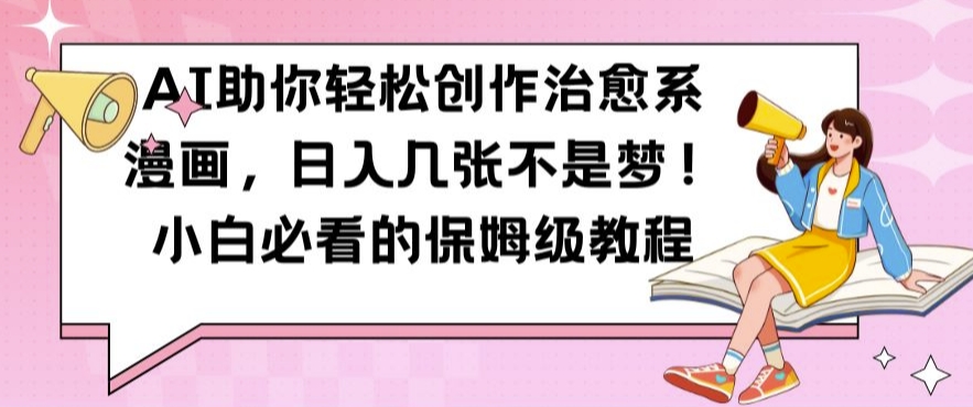 AI助你轻松创作治愈系漫画，日入几张不是梦，小白必看的保姆级教程【揭秘】-枫叶微课堂