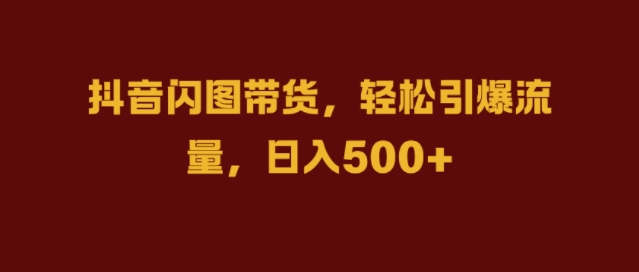 抖音闪图带货，轻松引爆流量，日入几张【揭秘】-枫叶微课堂