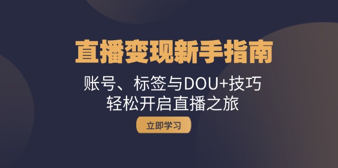 直播变现新手指南：账号、标签与DOU+技巧，轻松开启直播之旅-枫叶微课堂