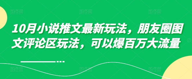 10月小说推文最新玩法，朋友圈图文评论区玩法，可以爆百万大流量 -枫叶微课堂