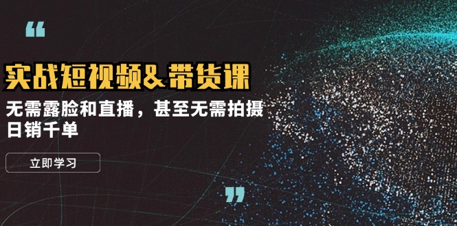 实战短视频&带货课，无需露脸和直播，甚至无需拍摄，日销千单-枫叶微课堂