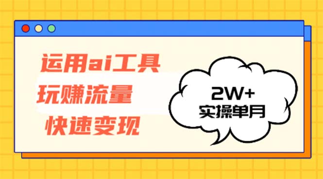 运用AI工具玩赚流量快速变现 实操单月2w+-枫叶微课堂
