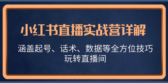 小红书直播实战营详解，涵盖起号、话术、数据等全方位技巧，玩转直播间-枫叶微课堂