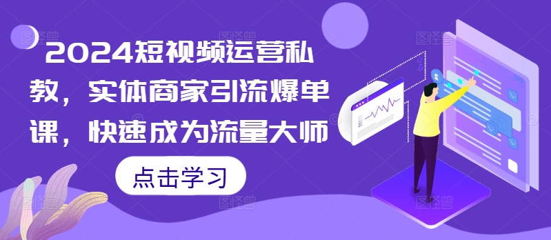 2024短视频运营私教，实体商家引流爆单课，快速成为流量大师-枫叶微课堂