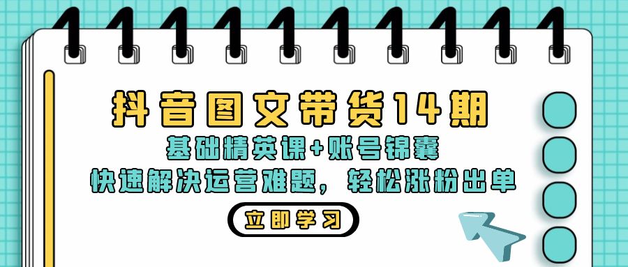抖音 图文带货14期：基础精英课+账号锦囊，快速解决运营难题 轻松涨粉出单-枫叶微课堂