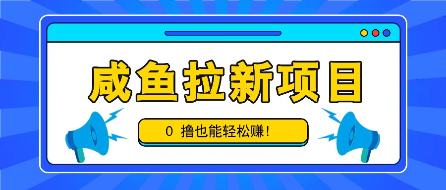 咸鱼拉新项目，拉新一单6-9元，0撸也能轻松赚，白撸几十几百！-枫叶微课堂