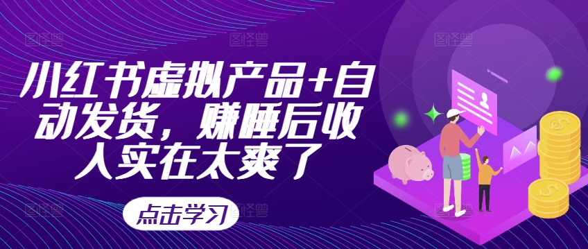 小红书虚拟产品+自动发货，赚睡后收入实在太爽了-枫叶微课堂