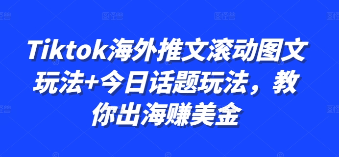 Tiktok海外推文滚动图文玩法+今日话题玩法，教你出海赚美金-枫叶微课堂