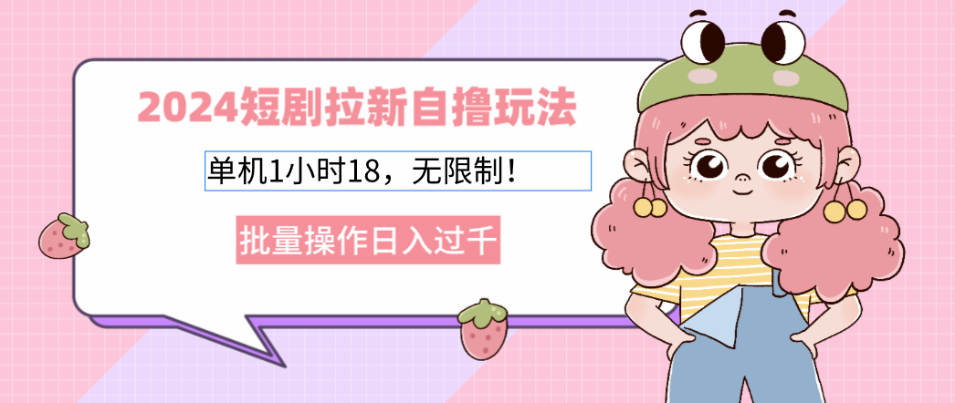 2024短剧拉新自撸玩法。单机1小时18，无限制，批量操作日入过千-枫叶微课堂