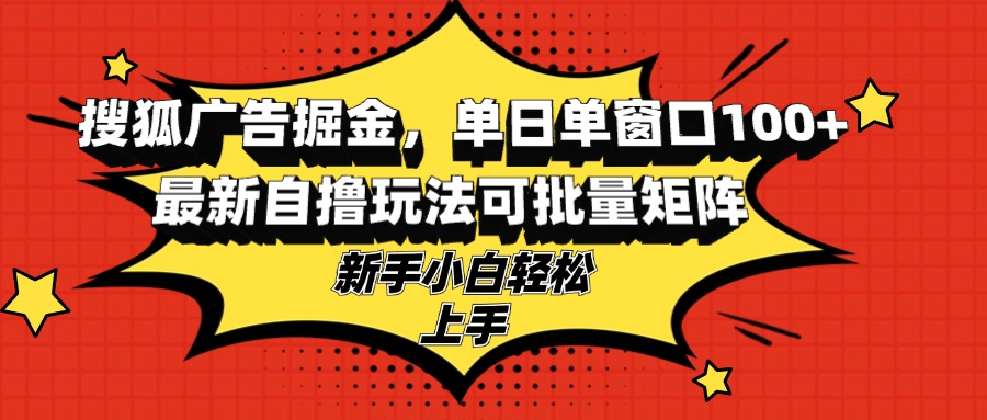 搜狐广告掘金，单日单窗口100+，最新自撸玩法可批量矩阵，适合新手小白-枫叶微课堂