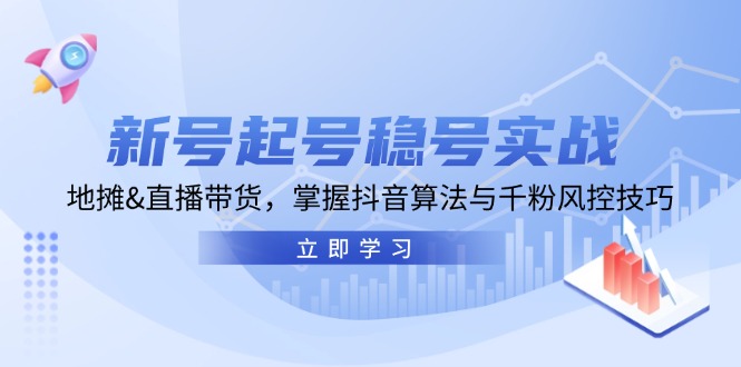 新号起号稳号实战：地摊&直播带货，掌握抖音算法与千粉风控技巧-枫叶微课堂