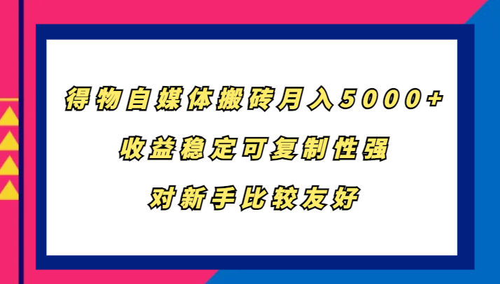 得物自媒体搬砖，月入5000+，收益稳定可复制性强，对新手比较友好-枫叶微课堂