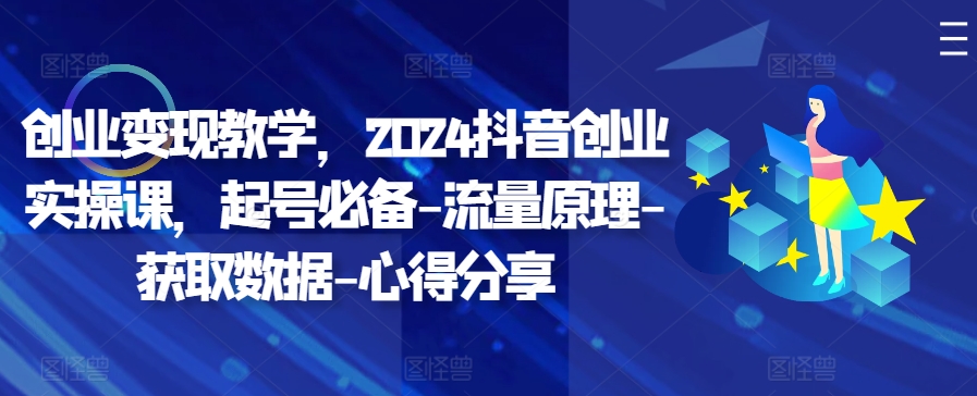 创业变现教学，2024抖音创业实操课，起号必备-流量原理-获取数据-心得分享-枫叶微课堂