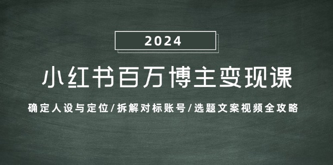 小红书百万博主变现课：确定人设与定位/拆解对标账号/选题文案视频全攻略-枫叶微课堂
