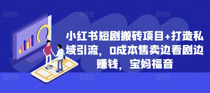 小红书短剧搬砖项目+打造私域引流，0成本售卖边看剧边赚钱，宝妈福音【揭秘】-枫叶微课堂