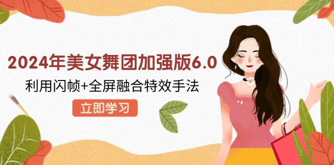 2024年美女舞团加强版6.0，利用闪帧+全屏融合特效手法，教程+素材+软件-枫叶微课堂