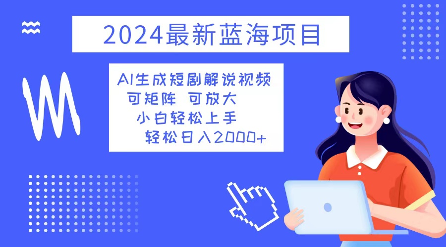 2024最新蓝海项目 AI生成短剧解说视频 小白轻松上手 日入2000+-枫叶微课堂