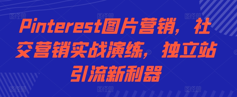 Pinterest图片营销，社交营销实战演练，独立站引流新利器-枫叶微课堂