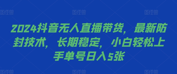 2024抖音无人直播带货，最新防封技术，长期稳定，小白轻松上手单号日入5张【揭秘】-枫叶微课堂