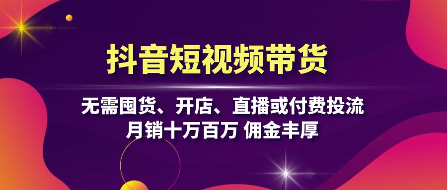 抖音短视频带货：无需囤货、开店、直播或付费投流，月销十万百万 佣金丰厚-枫叶微课堂