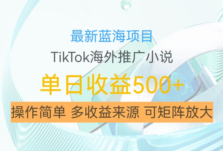 最新蓝海项目，利用tiktok海外推广小说赚钱佣金，简单易学，日入500+，可矩阵放大【揭秘】-枫叶微课堂