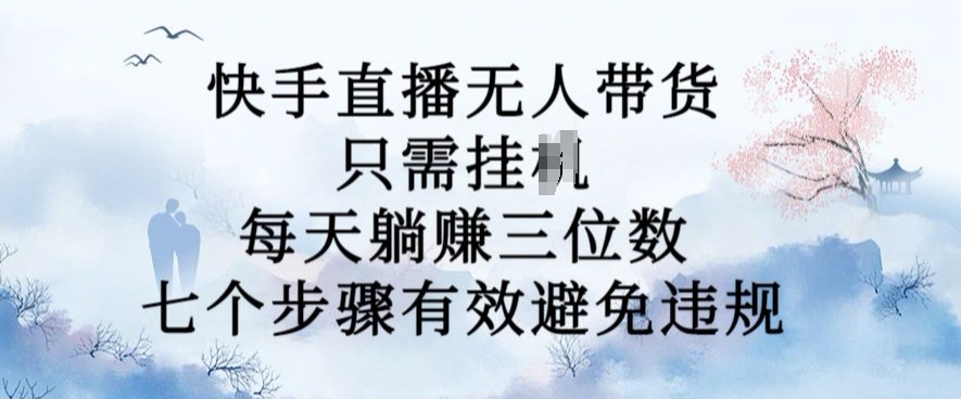 10月新玩法，快手直播无人带货，每天躺Z三位数，七个步骤有效避免违规【揭秘】-枫叶微课堂
